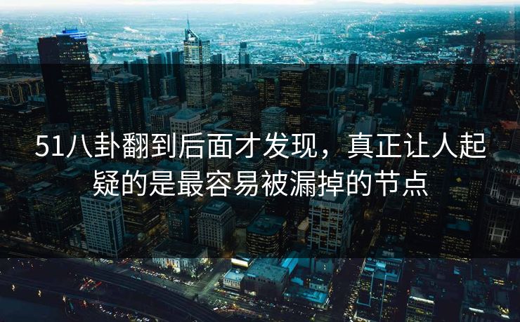 51八卦翻到后面才发现，真正让人起疑的是最容易被漏掉的节点