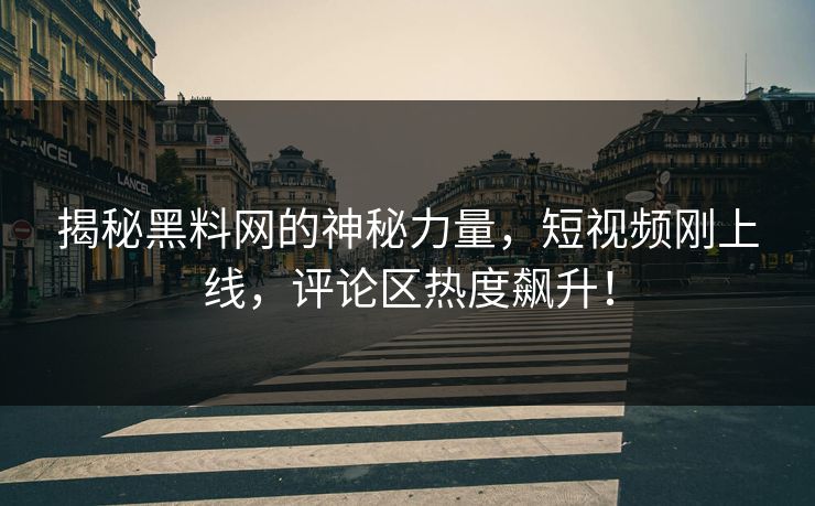 揭秘黑料网的神秘力量，短视频刚上线，评论区热度飙升！