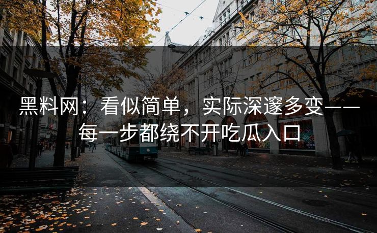 黑料网：看似简单，实际深邃多变——每一步都绕不开吃瓜入口