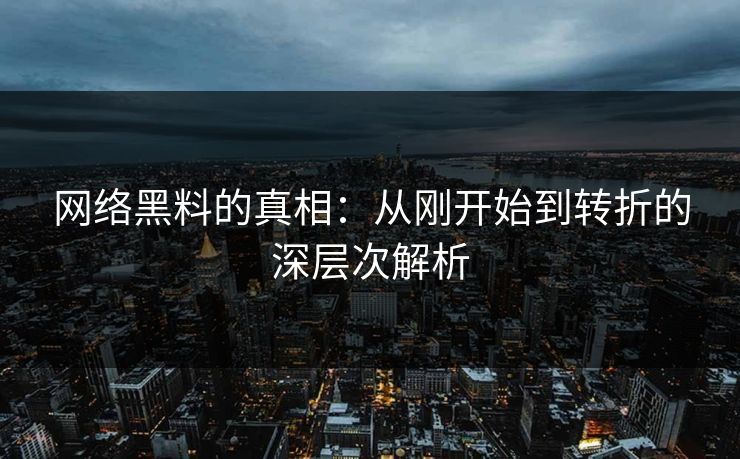 网络黑料的真相:从刚开始到转折的深层次解析 网络黑料的真相:从刚开始到转折的深层次解析